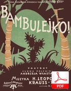 Bambulejko! - foxtrot
muz. Hermann Leopoldi, Leopold Krauss-Elka
sł. Andrzej Włast