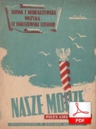 nuty: Nasze morze - Pieśń Ligi Morskiej
muz. Czesław Januszewski - Czejand
sł. Jadwiga Moraczewska
skany od Tadeusza