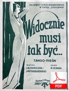 Widocznie musi tak być - tango-pieśń
muz. Joachim Altschuler, Jerzy Petersburski
sł. Marian Hemar Widocznie musi tak być - tango-pieśń
muz. Joachim Altschuler, Jerzy Petersburski
sł. Marian Hemar