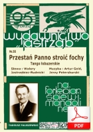 Przestań panno stroić fochy! - tango łobuzerskie
muz. Artur Gold, Jerzy Petersburski
sł. Walery Jastrzębiec
od Tadzia